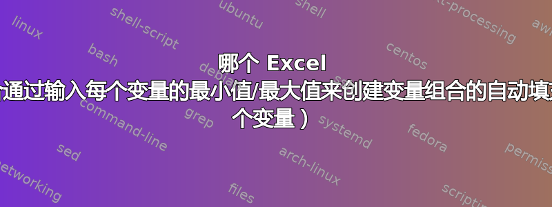 哪个 Excel 函数最适合通过输入每个变量的最小值/最大值来创建变量组合的自动填充列表（3 个变量）