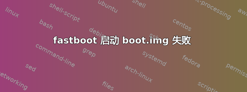 fastboot 启动 boot.img 失败