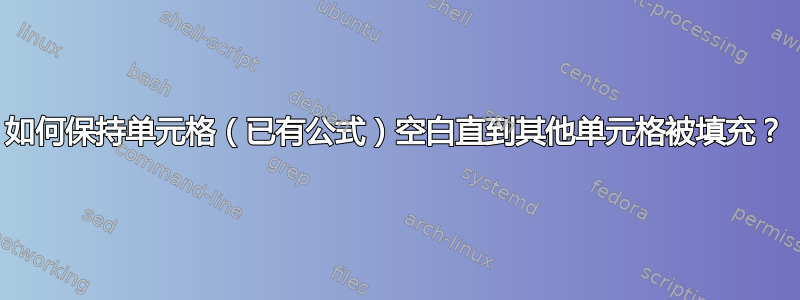 如何保持单元格（已有公式）空白直到其他单元格被填充？