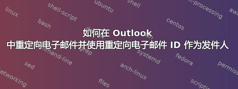 如何在 Outlook 中重定向电子邮件并使用重定向电子邮件 ID 作为发件人