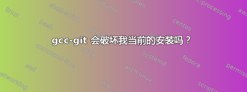 gcc-git 会破坏我当前的安装吗？