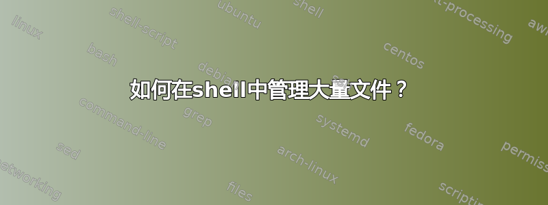 如何在shell中管理大量文件？