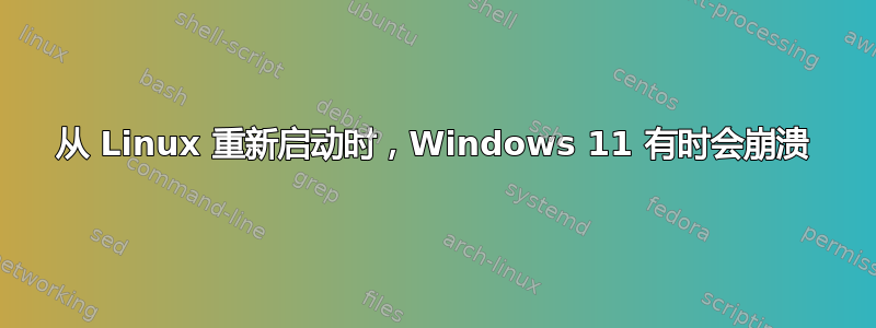 从 Linux 重新启动时，Windows 11 有时会崩溃