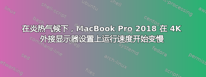 在炎热气候下，MacBook Pro 2018 在 4K 外接显示器设置上运行速度开始变慢