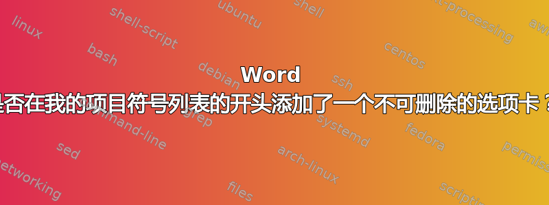 Word 是否在我的项目符号列表的开头添加了一个不可删除的选项卡？