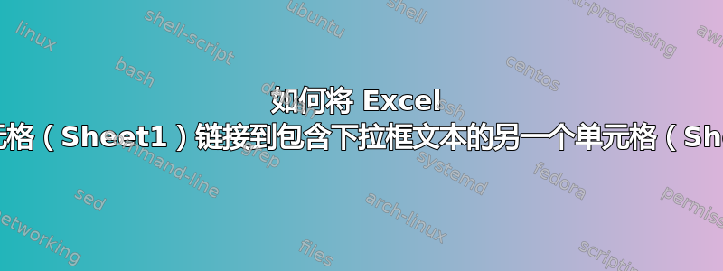 如何将 Excel 中的单元格（Sheet1）链接到包含下拉框文本的另一个单元格（Sheet2）