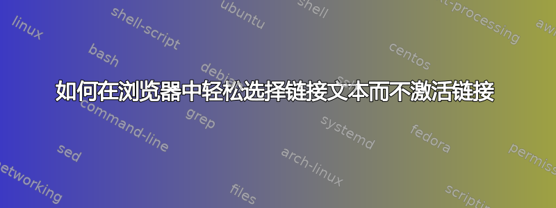 如何在浏览器中轻松选择链接文本而不激活链接