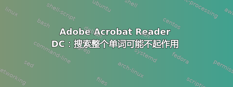 Adobe Acrobat Reader DC：搜索整个单词可能不起作用