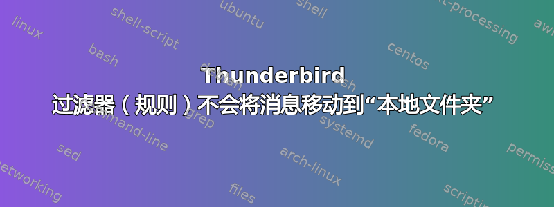 Thunderbird 过滤器（规则）不会将消息移动到“本地文件夹”