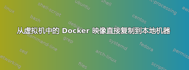 从虚拟机中的 Docker 映像直接复制到本地机器