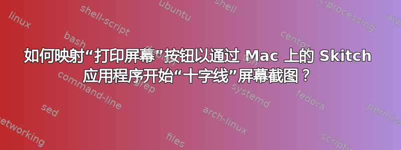 如何映射“打印屏幕”按钮以通过 Mac 上的 Skitch 应用程序开始“十字线”屏幕截图？