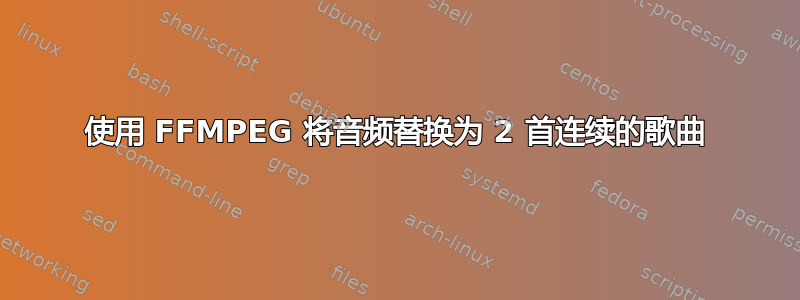 使用 FFMPEG 将音频替换为 2 首连续的歌曲