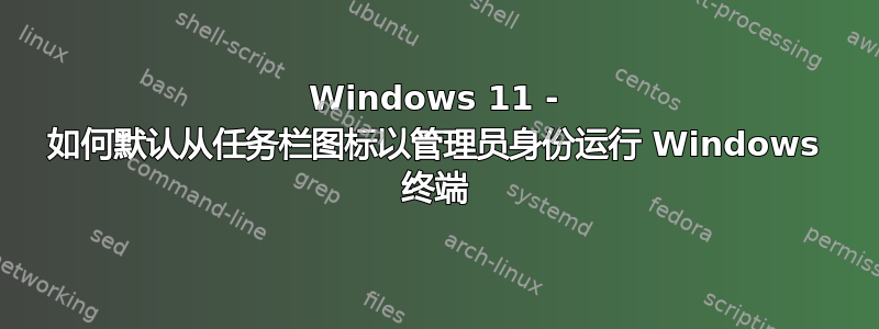 Windows 11 - 如何默认从任务栏图标以管理员身份运行 Windows 终端