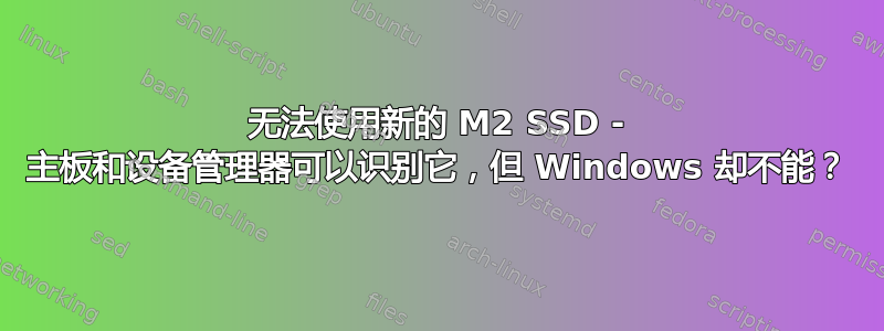 无法使用新的 M2 SSD - 主板和设备管理器可以识别它，但 Windows 却不能？