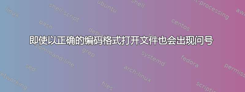 即使以正确的编码格式打开文件也会出现问号