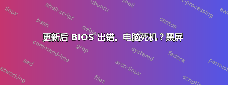 更新后 BIOS 出错。电脑死机？黑屏