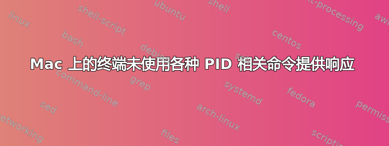 Mac 上的终端未使用各种 PID 相关命令提供响应