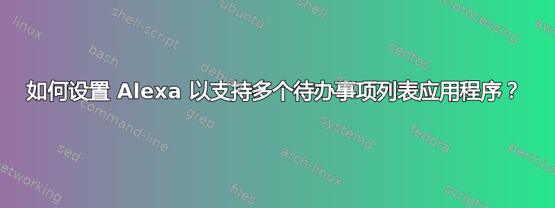 如何设置 Alexa 以支持多个待办事项列表应用程序？