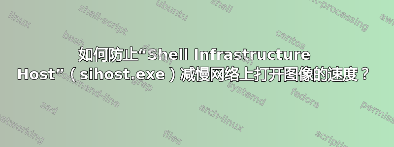 如何防止“Shell Infrastructure Host”（sihost.exe）减慢网络上打开图像的速度？