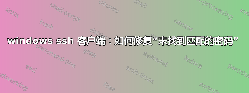 windows ssh 客户端：如何修复“未找到匹配的密码”