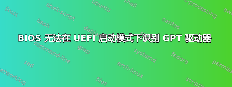 BIOS 无法在 UEFI 启动模式下识别 GPT 驱动器