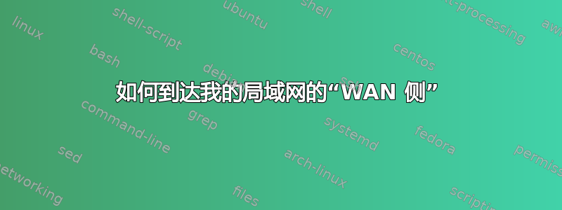 如何到达我的局域网的“WAN 侧”