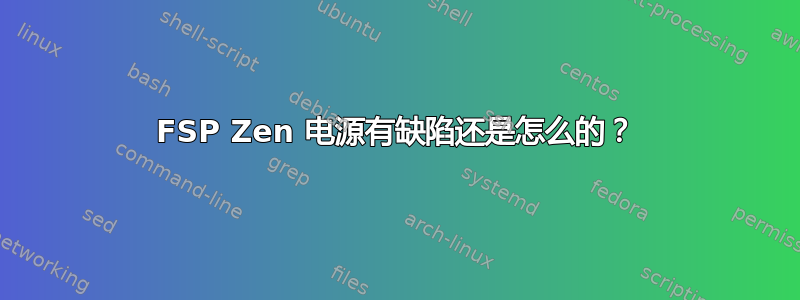 FSP Zen 电源有缺陷还是怎么的？