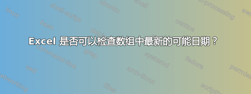 Excel 是否可以检查数组中最新的可能日期？