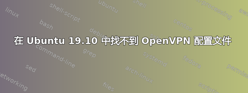 在 Ubuntu 19.10 中找不到 OpenVPN 配置文件