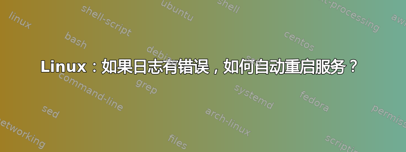 Linux：如果日志有错误，如何自动重启服务？