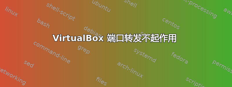 VirtualBox 端口转发不起作用