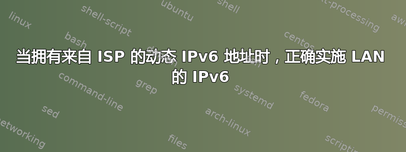 当拥有来自 ISP 的动态 IPv6 地址时，正确实施 LAN 的 IPv6