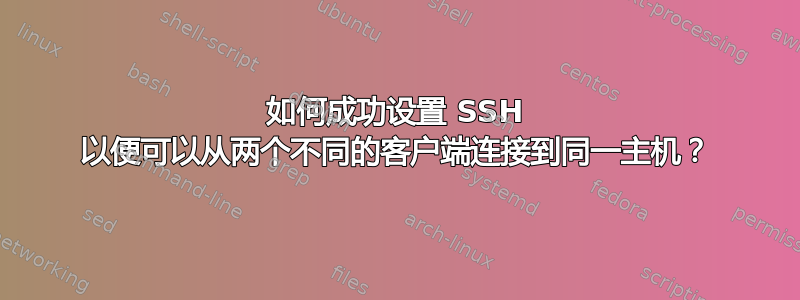 如何成功设置 SSH 以便可以从两个不同的客户端连接到同一主机？