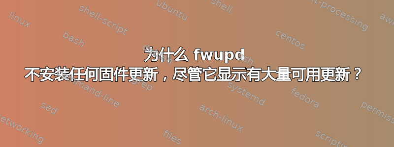 为什么 fwupd 不安装任何固件更新，尽管它显示有大量可用更新？