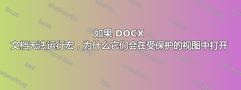 如果 DOCX 文档无法运行宏，为什么它们会在受保护的视图中打开