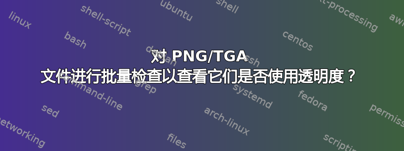 对 PNG/TGA 文件进行批量检查以查看它们是否使用透明度？