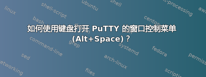 如何使用键盘打开 PuTTY 的窗口控制菜单 (Alt+Space)？