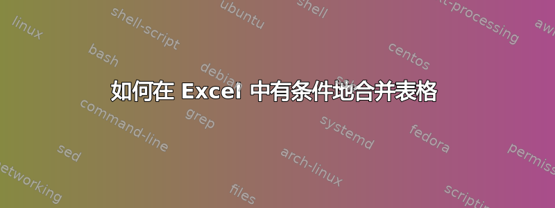 如何在 Excel 中有条件地合并表格