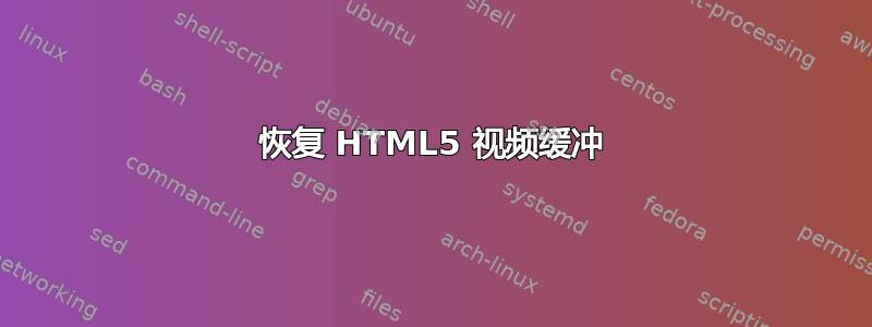 恢复 HTML5 视频缓冲