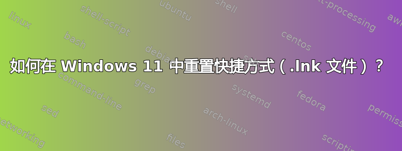 如何在 Windows 11 中重置快捷方式（.lnk 文件）？