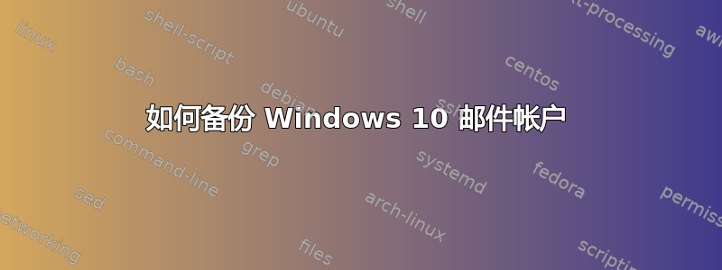 如何备份 Windows 10 邮件帐户