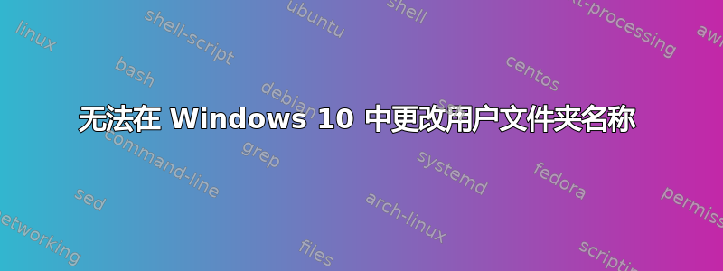 无法在 Windows 10 中更改用户文件夹名称