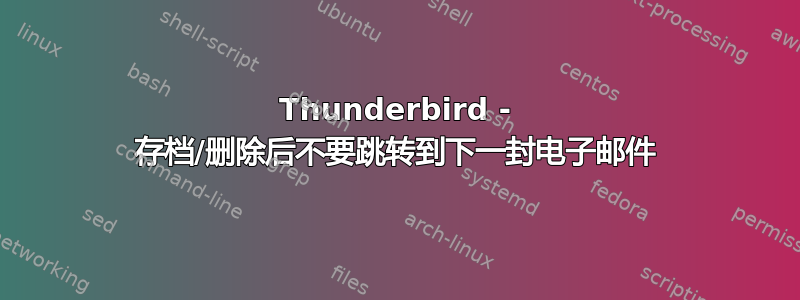 Thunderbird - 存档/删除后不要跳转到下一封电子邮件