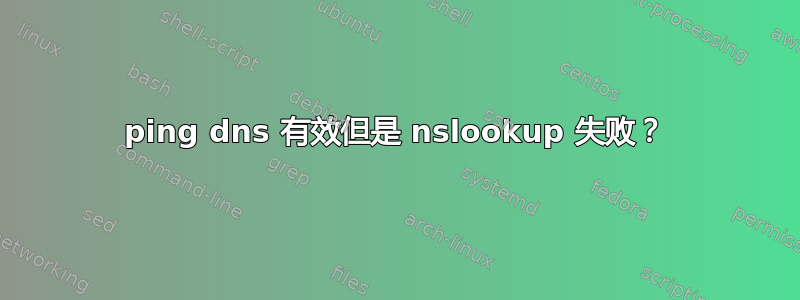 ping dns 有效但是 nslookup 失败？