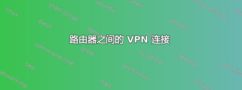 路由器之间的 VPN 连接