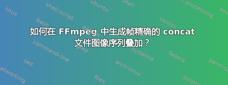 如何在 FFmpeg 中生成帧精确的 concat 文件图像序列叠加？