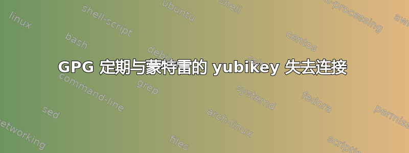 GPG 定期与蒙特雷的 yubikey 失去连接