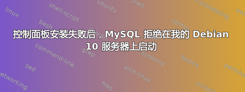 控制面板安装失败后，MySQL 拒绝在我的 Debian 10 服务器上启动