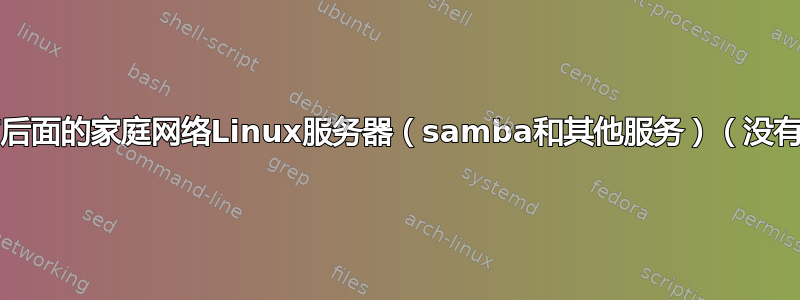 访问运营商NAT后面的家庭网络Linux服务器（samba和其他服务）（没有公共IP4地址）