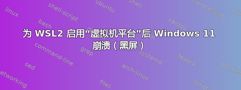 为 WSL2 启用“虚拟机平台”后 Windows 11 崩溃（黑屏）